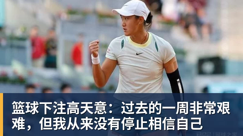 篮球下注高天意：过去的一周非常艰难，但我从来没有停止相信自己