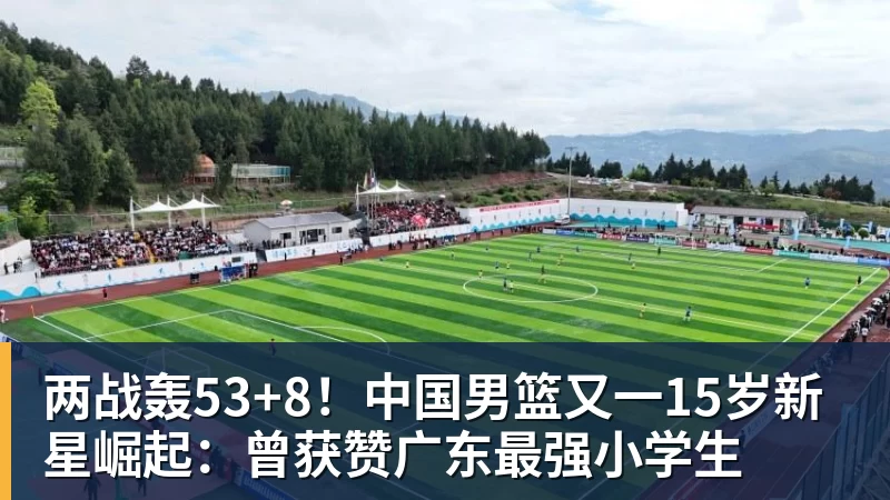 两战轰53+8！中国男篮又一15岁新星崛起：曾获赞广东最强小学生
