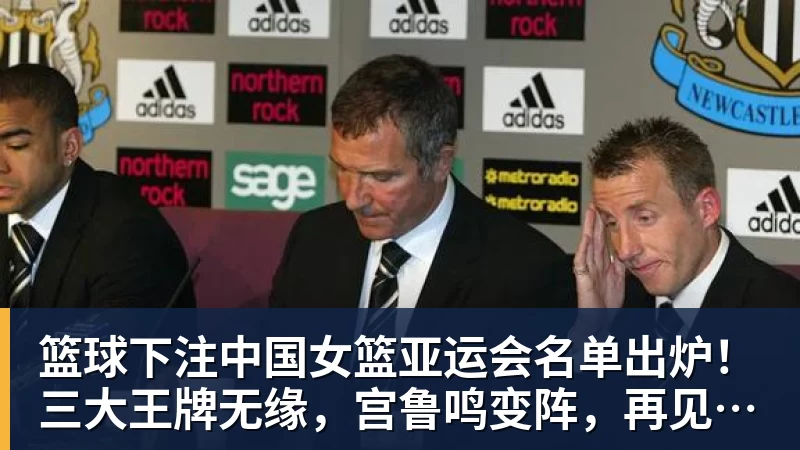 篮球下注中国女篮亚运会名单出炉！三大王牌无缘，宫鲁鸣变阵，再见李梦