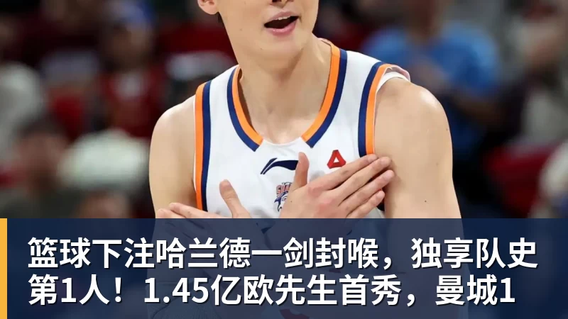 篮球下注哈兰德一剑封喉，独享队史第1人！1.45亿欧先生首秀，曼城1