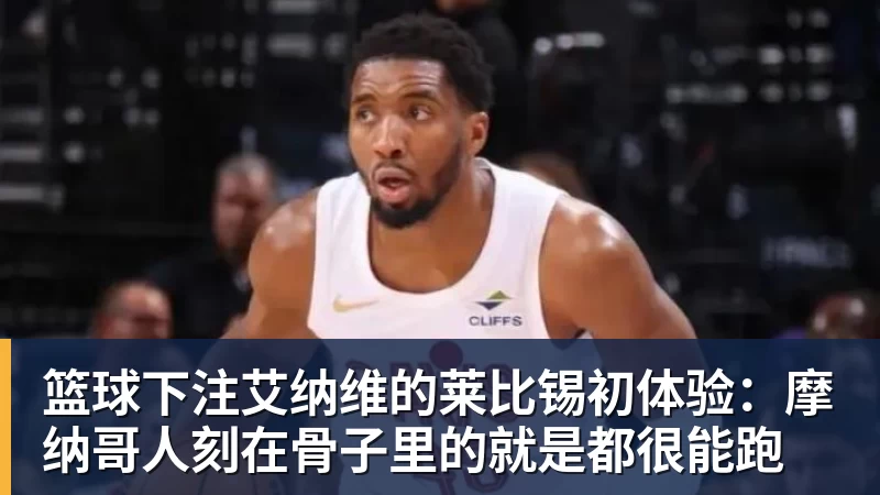 篮球下注艾纳维的莱比锡初体验:摩纳哥人刻在骨子里的就是都很能跑