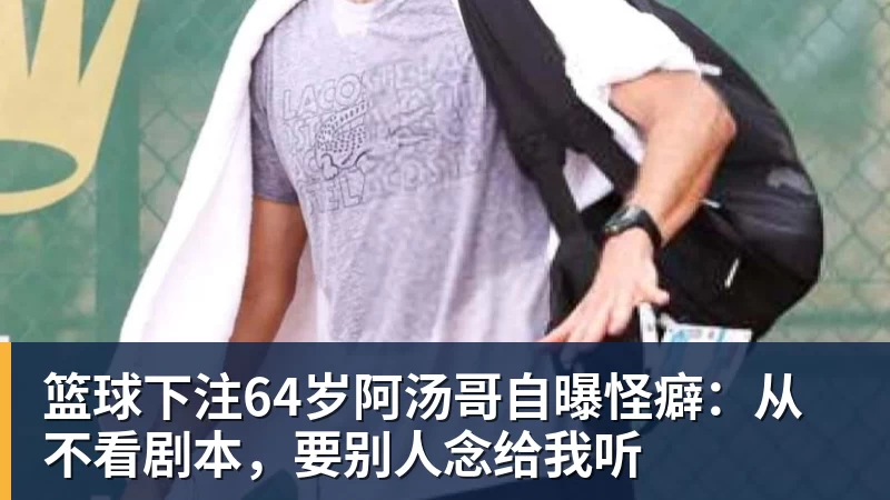 篮球下注64岁阿汤哥自曝怪癖：从不看剧本，要别人念给我听