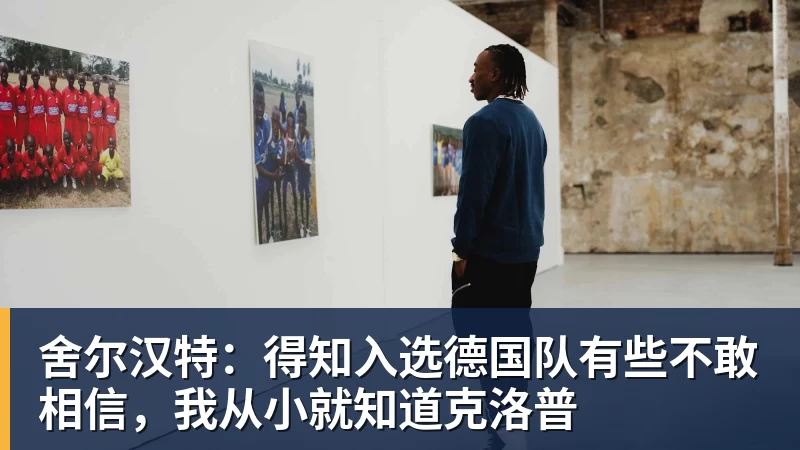 舍尔汉特：得知入选德国队有些不敢相信，我从小就知道克洛普