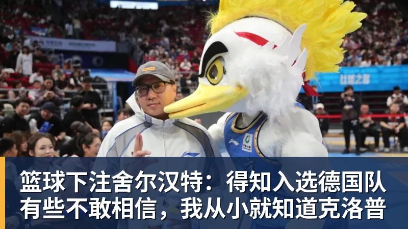 篮球下注舍尔汉特:得知入选德国队有些不敢相信,我从小就知道克洛普