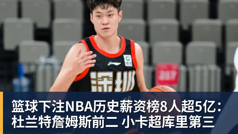篮球下注NBA历史薪资榜8人超5亿：杜兰特詹姆斯前二 小卡超库里第三