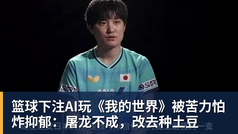篮球下注AI玩《我的世界》被苦力怕炸抑郁:屠龙不成,改去种土豆