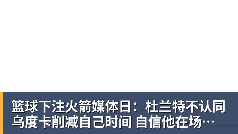 篮球下注火箭媒体日:杜兰特不认同乌度卡削减自己时间 自信他在场球队才最强