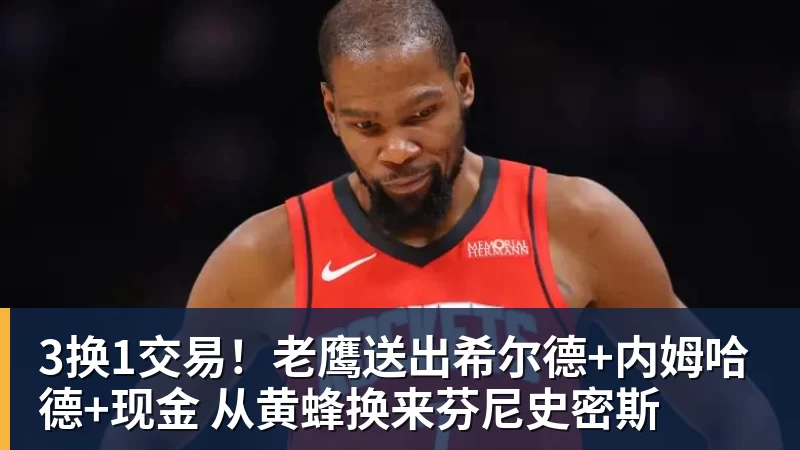 3换1交易！老鹰送出希尔德+内姆哈德+现金 从黄蜂换来芬尼史密斯