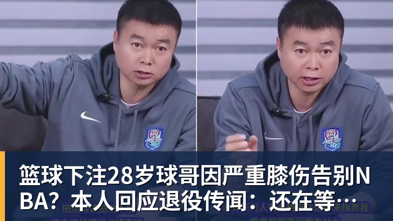 篮球下注28岁球哥因严重膝伤告别NBA？本人回应退役传闻：还在等球队电话
