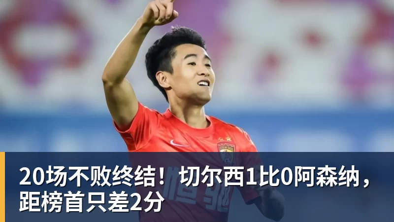 20场不败终结！切尔西1比0阿森纳，距榜首只差2分
