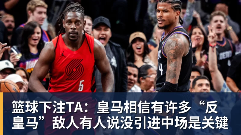 篮球下注TA:皇马相信有许多“反皇马”敌人有人说没引进中场是关键