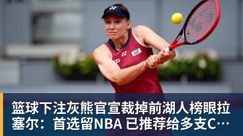 篮球下注灰熊官宣裁掉前湖人榜眼拉塞尔：首选留NBA 已推荐给多支CBA球队