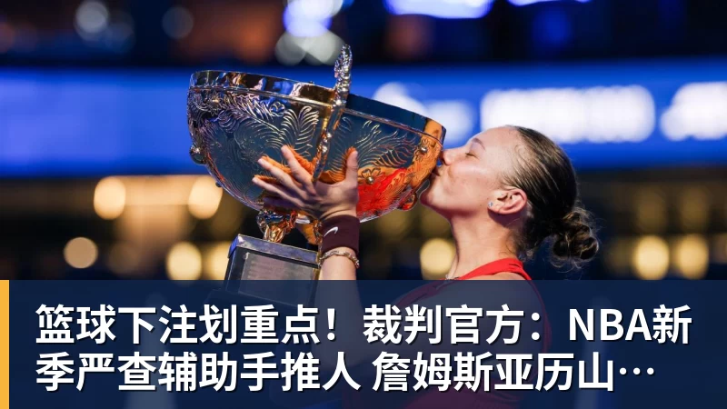 篮球下注划重点!裁判官方:NBA新季严查辅助手推人 詹姆斯亚历山大等恐受大影响