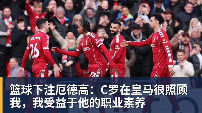 篮球下注厄德高：C罗在皇马很照顾我，我受益于他的职业素养