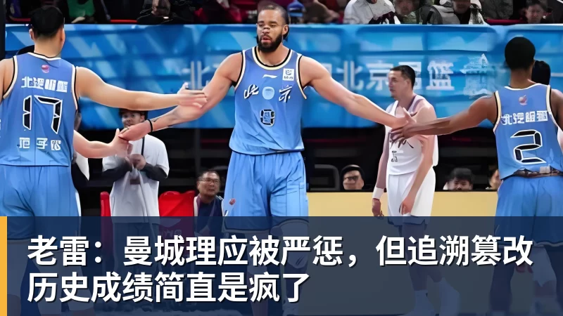 老雷:曼城理应被严惩,但追溯篡改历史成绩简直是疯了