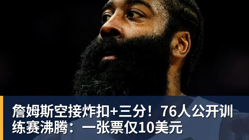 詹姆斯空接炸扣+三分！76人公开训练赛沸腾：一张票仅10美元