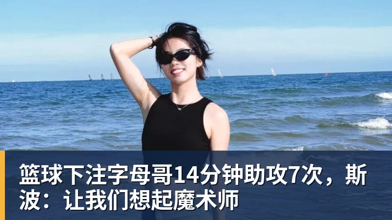 篮球下注字母哥14分钟助攻7次,斯波:让我们想起魔术师