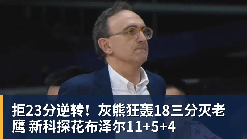 拒23分逆转!灰熊狂轰18三分灭老鹰 新科探花布泽尔11+5+4