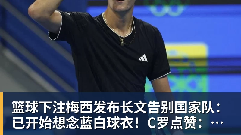 篮球下注梅西发布长文告别国家队：已开始想念蓝白球衣！C罗点赞：致敬+拥抱