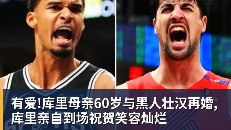 有爱!库里母亲60岁与黑人壮汉再婚,库里亲自到场祝贺笑容灿烂