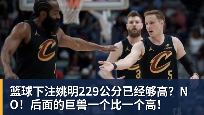 篮球下注姚明229公分已经够高？NO！后面的巨兽一个比一个高！