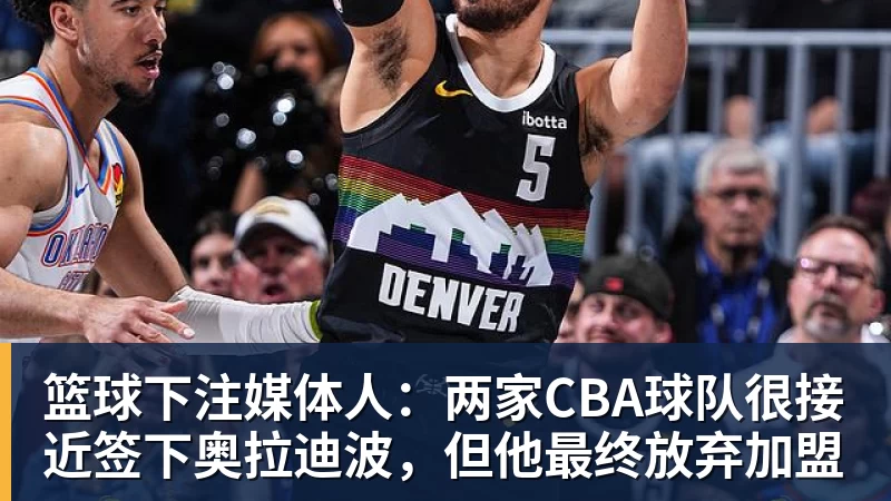篮球下注媒体人：两家CBA球队很接近签下奥拉迪波，但他最终放弃加盟