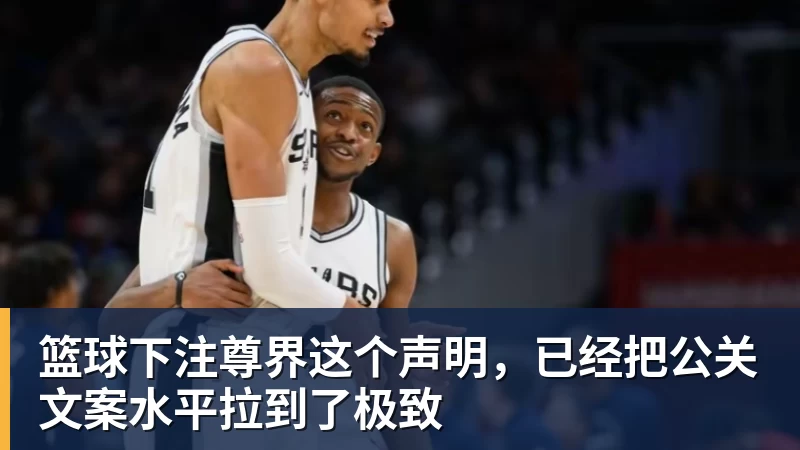 篮球下注尊界这个声明,已经把公关文案水平拉到了极致