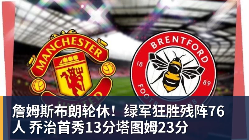 詹姆斯布朗轮休!绿军狂胜残阵76人 乔治首秀13分塔图姆23分