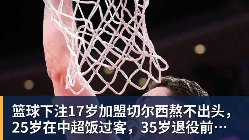 篮球下注17岁加盟切尔西熬不出头,25岁在中超饭过客,35岁退役前踢世界杯