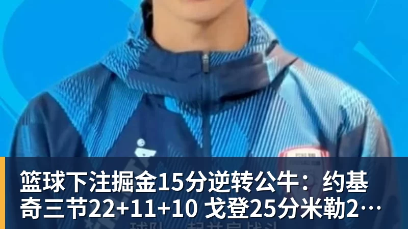 篮球下注掘金15分逆转公牛:约基奇三节22+11+10 戈登25分米勒26分