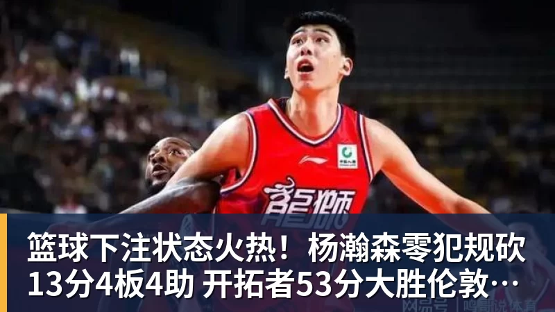 篮球下注状态火热!杨瀚森零犯规砍13分4板4助 开拓者53分大胜伦敦雄狮