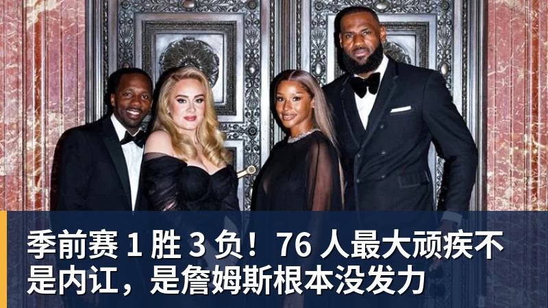 季前赛 1 胜 3 负!76 人最大顽疾不是内讧,是詹姆斯根本没发力