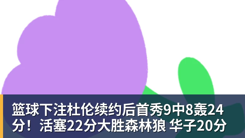 篮球下注杜伦续约后首秀9中8轰24分！活塞22分大胜森林狼 华子20分