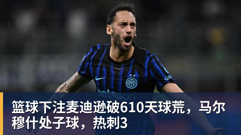 篮球下注麦迪逊破610天球荒，马尔穆什处子球，热刺3