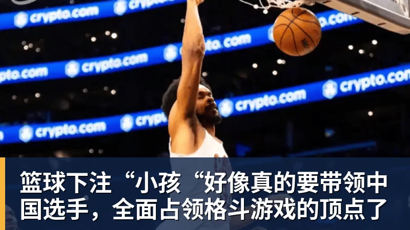 篮球下注“小孩“好像真的要带领中国选手,全面占领格斗游戏的顶点了