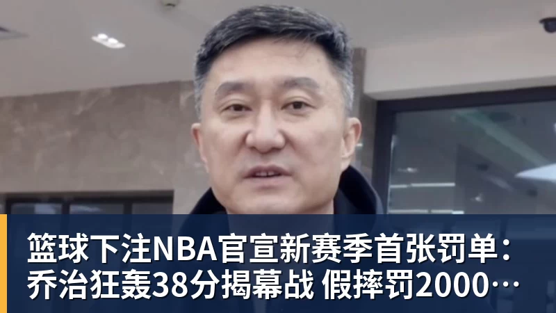 篮球下注NBA官宣新赛季首张罚单：乔治狂轰38分揭幕战 假摔罚2000美元