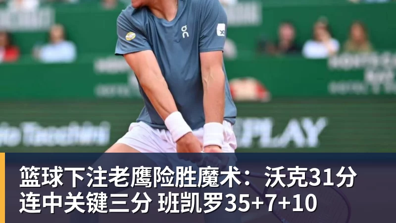 篮球下注老鹰险胜魔术：沃克31分连中关键三分 班凯罗35+7+10