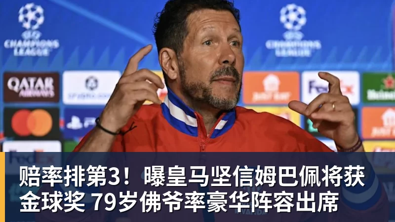 篮球下注赔率排第3!曝皇马坚信姆巴佩将获金球奖 79岁佛爷率豪华阵容出席
