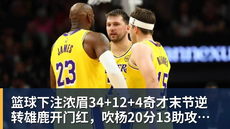 篮球下注浓眉34+12+4奇才末节逆转雄鹿开门红，吹杨20分13助攻状元缺席