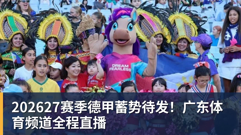 202627赛季德甲蓄势待发！广东体育频道全程直播