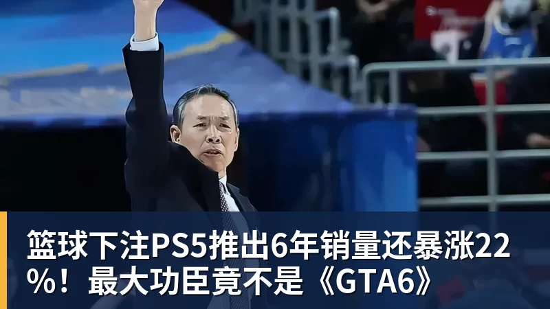 篮球下注PS5推出6年销量还暴涨22%!最大功臣竟不是《GTA6》
