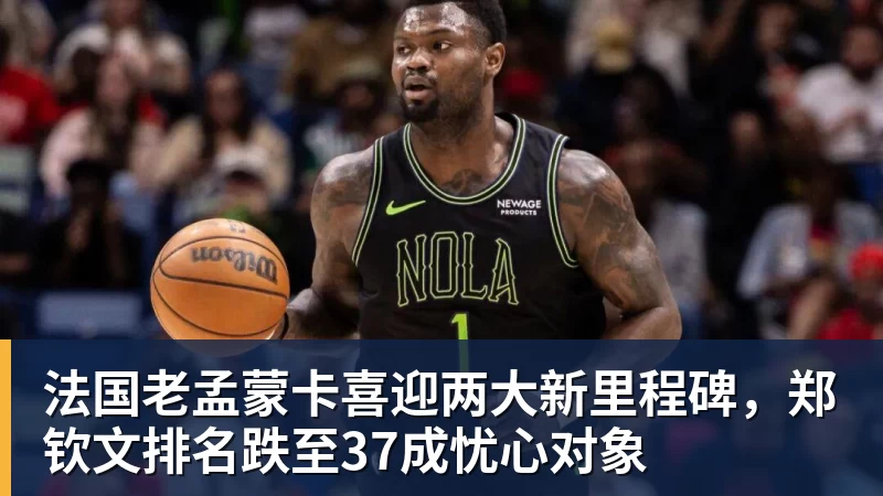 篮球下注法国老孟蒙卡喜迎两大新里程碑，郑钦文排名跌至37成忧心对象