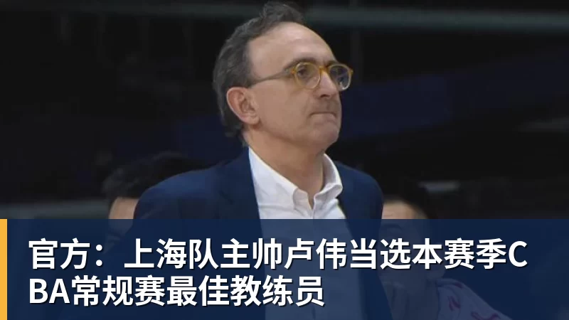 篮球下注官方：上海队主帅卢伟当选本赛季CBA常规赛最佳教练员
