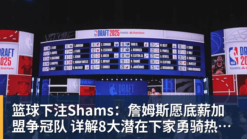 篮球下注Shams：詹姆斯愿底薪加盟争冠队 详解8大潜在下家勇骑热领衔