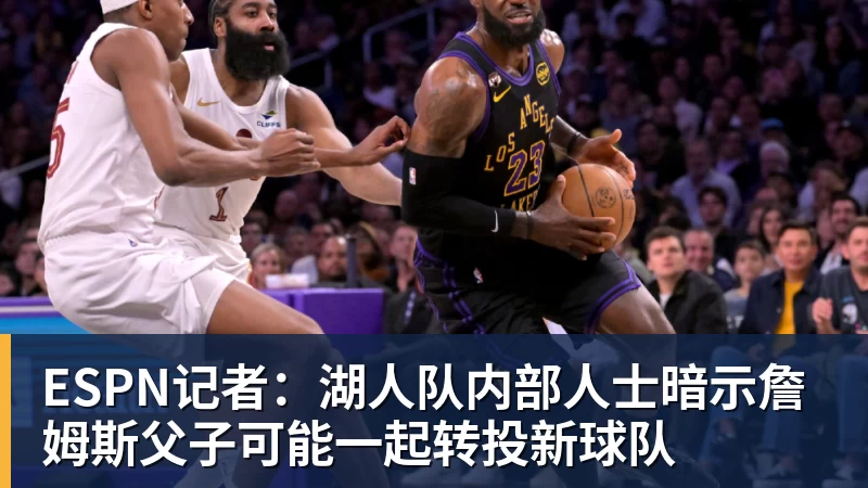 篮球下注ESPN记者：湖人队内部人士暗示詹姆斯父子可能一起转投新球队
