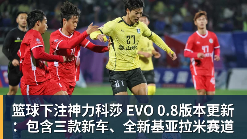 篮球下注神力科莎 EVO 0.8版本更新:包含三款新车、全新基亚拉米赛道