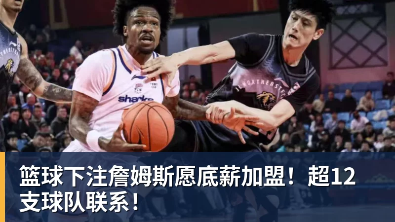 篮球下注詹姆斯愿底薪加盟！超12支球队联系！