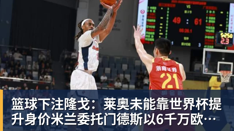 篮球下注隆戈:莱奥未能靠世界杯提升身价米兰委托门德斯以6千万欧卖掉他