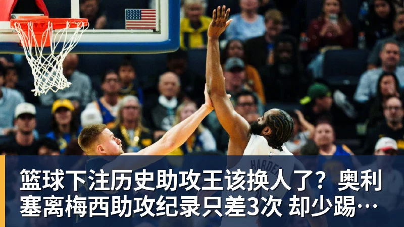 篮球下注历史助攻王该换人了?奥利塞离梅西助攻纪录只差3次 却少踢近20场