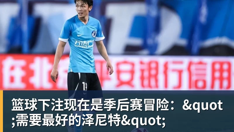 篮球下注现在是季后赛冒险："需要最好的泽尼特"